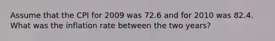 Assume that the CPI for 2009 was 72.6 and for 2010 was 82.4. What was the inflation rate between the two years?