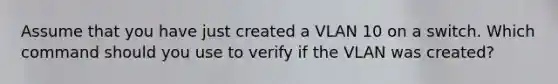 Assume that you have just created a VLAN 10 on a switch. Which command should you use to verify if the VLAN was created?