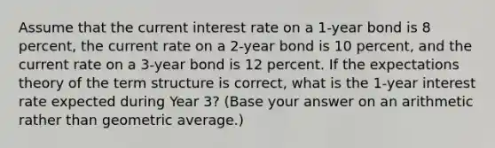 Assume that the current interest rate on a 1-year bond is 8 percent, the current rate on a 2-year bond is 10 percent, and the current rate on a 3-year bond is 12 percent. If the expectations theory of the term structure is correct, what is the 1-year interest rate expected during Year 3? (Base your answer on an arithmetic rather than geometric average.)​