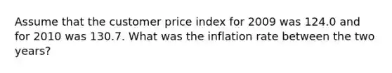 Assume that the customer price index for 2009 was 124.0 and for 2010 was 130.7. What was the inflation rate between the two years?