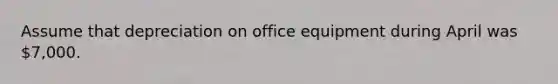 Assume that depreciation on office equipment during April was 7,000.