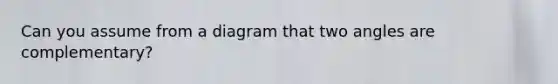 Can you assume from a diagram that two angles are complementary?