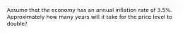 Assume that the economy has an annual inflation rate of 3.5%. Approximately how many years will it take for the price level to double?