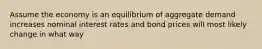 Assume the economy is an equilibrium of aggregate demand increases nominal interest rates and bond prices will most likely change in what way