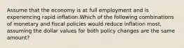 Assume that the economy is at full employment and is experiencing rapid inflation.Which of the following combinations of monetary and fiscal policies would reduce inflation most, assuming the dollar values for both policy changes are the same amount?