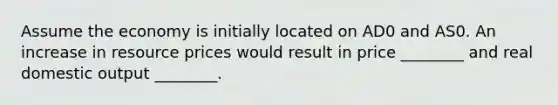 Assume the economy is initially located on AD0 and AS0. An increase in resource prices would result in price ________ and real domestic output ________.