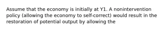 Assume that the economy is initially at Y1. A nonintervention policy (allowing the economy to self-correct) would result in the restoration of potential output by allowing the