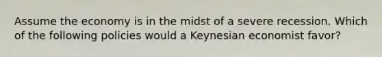 Assume the economy is in the midst of a severe recession. Which of the following policies would a Keynesian economist favor?