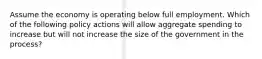 Assume the economy is operating below full employment. Which of the following policy actions will allow aggregate spending to increase but will not increase the size of the government in the process?