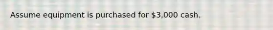 Assume equipment is purchased for 3,000 cash.