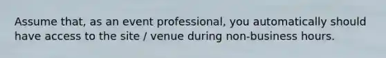 Assume that, as an event professional, you automatically should have access to the site / venue during non-business hours.