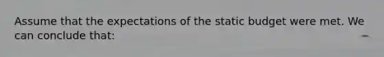 Assume that the expectations of the static budget were met. We can conclude that: