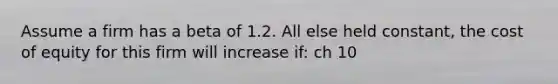 Assume a firm has a beta of 1.2. All else held constant, the cost of equity for this firm will increase if: ch 10