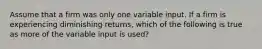 Assume that a firm was only one variable input. If a firm is experiencing diminishing returns, which of the following is true as more of the variable input is used?