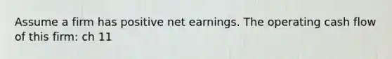 Assume a firm has positive net earnings. The operating cash flow of this firm: ch 11