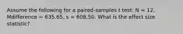 Assume the following for a paired-samples t test: N = 12, Mdifference = 635.65, s = 608.50. What is the effect size statistic?