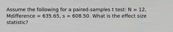 Assume the following for a paired-samples t test: N = 12, Mdifference = 635.65, s = 608.50. What is the effect size statistic?