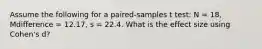 Assume the following for a paired-samples t test: N = 18, Mdifference = 12.17, s = 22.4. What is the effect size using Cohen's d?