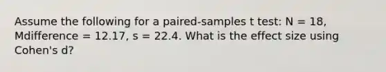 Assume the following for a paired-samples t test: N = 18, Mdifference = 12.17, s = 22.4. What is the effect size using Cohen's d?