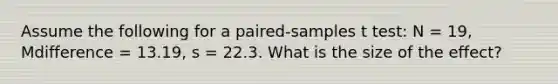 Assume the following for a paired-samples t test: N = 19, Mdifference = 13.19, s = 22.3. What is the size of the effect?