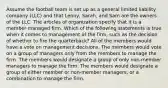 Assume the football team is set up as a general limited liability company (LLC) and that Lenny, Sarah, and Sam are the owners of the LLC. The articles of organization specify that it is a member-managed firm. Which of the following statements is true when it comes to management of the firm, such as the decision of whether to fire the quarterback? All of the members would have a vote on management decisions. The members would vote on a group of managers only from the members to manage the firm. The members would designate a group of only non-member managers to manage the firm. The members would designate a group of either member or non-member managers, or a combination to manage the firm.