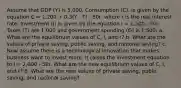 Assume that GDP (Y) is 5,000. Consumption (C). is given by the equation C = 1,200 + 0.3(Y - T) - 50r, where r is the real interest rate. Investment (I) is given by the equation I = 1,500 - 50r. Taxes (T) are 1,000 and government spending (G) is 1,500. a. What are the equilibrium values of C, I, and r? b. What are the values of private saving, public saving, and national saving? c. Now assume there is a technological innovation that makes business want to invest more. It raises the investment equation to I = 2,000 - 50r. What are the new equilibrium values of C, I, and r? d. What are the new values of private saving, public saving, and national saving?