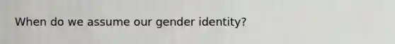 When do we assume our gender identity?