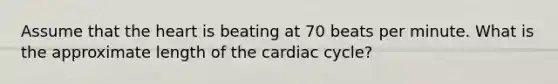 Assume that the heart is beating at 70 beats per minute. What is the approximate length of the cardiac cycle?