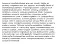 Assume a hypothetical case where an industry begins as perfectly competitive and then becomes a monopoly. Which of the following statements regarding economic surplus in each market structure is true? A) Under perfectly competitive conditions, economic surplus is maximized. Under monopoly conditions, economic surplus is less than under perfect competition and there is a deadweight loss. B) Under perfectly competitive conditions, economic surplus is equal to consumer surplus; there is no producer surplus because firms are price takers. Under monopoly conditions, economic surplus is equal to producer surplus. C) Under perfectly competitive conditions, economic surplus in this industry equals consumer surplus plus producer surplus. Under monopoly conditions, some consumer surplus is transferred to producer surplus, but economic surplus is the same as it was under perfectly competitive conditions. D) Under perfectly competitive conditions, economic surplus in this industry is maximized. Under monopoly conditions, economic surplus is minimized.