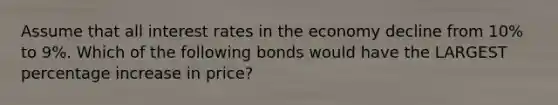 Assume that all interest rates in the economy decline from 10% to 9%. Which of the following bonds would have the LARGEST percentage increase in price?