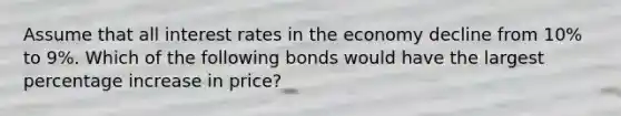 Assume that all interest rates in the economy decline from 10% to 9%. Which of the following bonds would have the largest percentage increase in price?