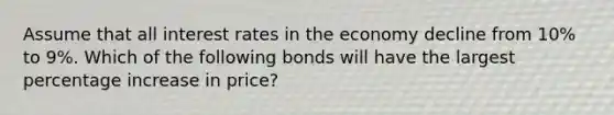 Assume that all interest rates in the economy decline from 10% to 9%. Which of the following bonds will have the largest <a href='https://www.questionai.com/knowledge/kGhkVyPhRK-percentage-increase' class='anchor-knowledge'>percentage increase</a> in price?