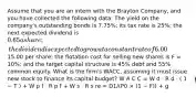 Assume that you are an intern with the Brayton Company, and you have collected the following data: The yield on the company's outstanding bonds is 7.75%; its tax rate is 25%; the next expected dividend is 0.65 a share; the dividend is expected to grow at a constant rate of 6.00% a year; the price of the stock is15.00 per share; the flotation cost for selling new shares is F = 10%; and the target capital structure is 45% debt and 55% common equity. What is the firm's WACC, assuming it must issue new stock to finance its capital budget? W A C C = W d ⋅ R d ⋅ ( 1 − T ) + W p f ⋅ R p f + W s ⋅ R s re = D1/(P0 × (1 − F)) + g