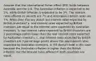 Assume that the international Fisher effect (IFE) holds between Australia and the U.K. The Australian inflation is expected to be 5%, while British inflation is expected to be 3%. The interest rates offered on pounds are 7% and Australian interest rates are 7%. What does this say about real interest rates expected by British investors? a. real interest rates expected by British investors are equal to the interest rates expected by Australian investors. b. real interest rates expected by British investors are 2 percentage points lower than the real interest rates expected by Australian investors. c. real interest rates expected by British investors are 2 percentage points above the real interest rates expected by Australian investors. d. IFE doesn't hold in this case because the Australian inflation is higher than the British inflation, but the interest rates offered in both countries are equal.