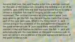 Assume that Jack, Hal, and Sophia enter into a written contract for the sale of the restaurant, including the building and all of its contents. Jack orally tells Hal and Sophia that he wants to keep a certain a mounted fish that is hanging on the wall of the restaurant. The contract contains an integration clause. Jack later goes to get the fish, but Hal and Sophia claim that it was part of the sale. Jack sues. What is the likely result? A. Jack cannot bring in the evidence of the oral agreement because of the parol evidence rule. B. Jack could likely rescind the entire contract if Hal and Sophia do not turn over the fish. C. Jack will automatically win the case based on the parol evidence rule. D. Jack can bring in the evidence of the oral agreement because of the parol evidence rule