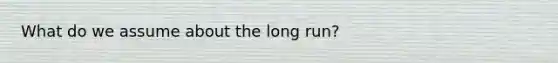 What do we assume about the long run?