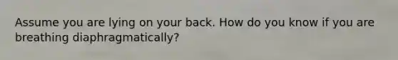 Assume you are lying on your back. How do you know if you are breathing diaphragmatically?
