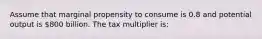 Assume that marginal propensity to consume is 0.8 and potential output is 800 billion. The tax multiplier is: