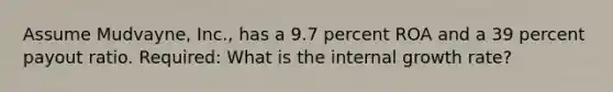 Assume Mudvayne, Inc., has a 9.7 percent ROA and a 39 percent payout ratio. Required: What is the internal growth rate?