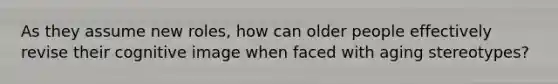 As they assume new roles, how can older people effectively revise their cognitive image when faced with aging stereotypes?