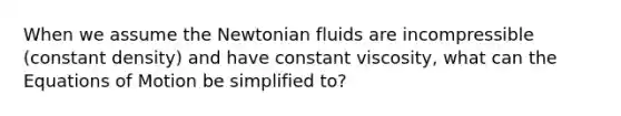 When we assume the Newtonian fluids are incompressible (constant density) and have constant viscosity, what can the Equations of Motion be simplified to?