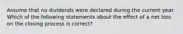 Assume that no dividends were declared during the current year. Which of the following statements about the effect of a net loss on the closing process is correct?