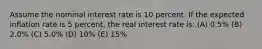 Assume the nominal interest rate is 10 percent. If the expected inflation rate is 5 percent, the real interest rate is: (A) 0.5% (B) 2.0% (C) 5.0% (D) 10% (E) 15%