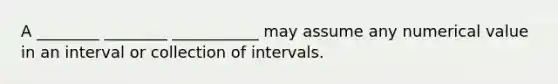 A ________ ________ ___________ may assume any numerical value in an interval or collection of intervals.