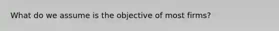 What do we assume is the objective of most firms?