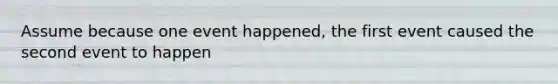 Assume because one event happened, the first event caused the second event to happen