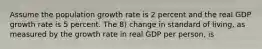 Assume the population growth rate is 2 percent and the real GDP growth rate is 5 percent. The 8) change in standard of living, as measured by the growth rate in real GDP per person, is