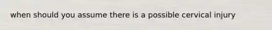 when should you assume there is a possible cervical injury