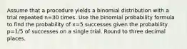 Assume that a procedure yields a binomial distribution with a trial repeated n=30 times. Use the binomial probability formula to find the probability of x=5 successes given the probability p=1/5 of successes on a single trial. Round to three decimal places.