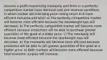 Assume a profit-maximizing monopoly and firms in a perfectly competitive market have identical cost and revenue conditions. In which market will a binding price ceiling result in a more efficient outcome and why? a) The perfectly competitive market will become more efficient because the deadweight loss will decrease. b) The perfectly competitive market will become more efficient because consumers will be able to purchase greater quantities of the good at a lower price. c) The monopoly will become more efficient because the deadweight loss will decrease. d) The monopoly will become more efficient because producers will be able to sell greater quantities of the good at a higher price. e) Both markets will become more efficient because total economic surplus will increase.